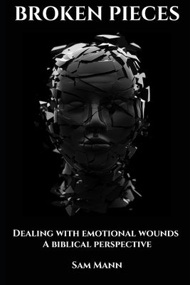 Broken Pieces: Dealing with emotional wounds from a Biblical perspective by Mann, Sam