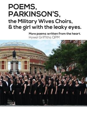 POEMS, PARKINSON'S, the Military Wives Choirs and the girl with leaky eyes by Griffiths, Hywel
