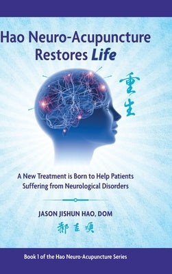 Hao Neuro-Acupuncture Restores Life: A New Treatment is Born to Help Patients Suffering from Neurological Disorders by Hao, Jason Jishun