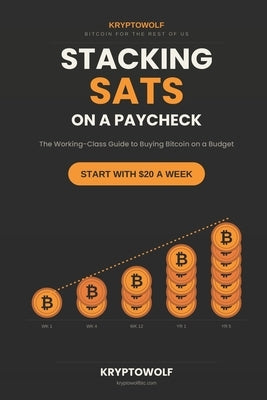Stacking Sats on a Paycheck: The Working-Class Guide to Buying Bitcoin on a Budget, Starting with $20 a Week by Wolf, Krypto