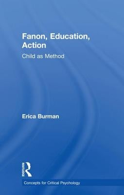 Fanon, Education, Action: Child as Method by Burman, Erica