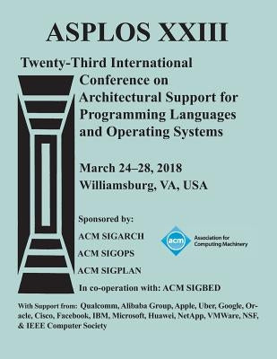 Asplos '18: Proceedings of the Twenty-Third International Conference on Architectural Support for Programming Languages and Operating Systems by Asplos