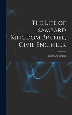 The Life of Isambard Kingdom Brunel, Civil Engineer by Brunel, Isambard