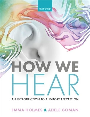 How We Hear: An Introduction to Auditory Perception by Holmes, Emma