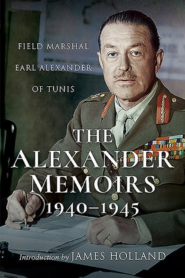 The Alexander Memoirs, 1940-1945: Field Marshal Earl Alexander of Tunis by Alexander of Tunis