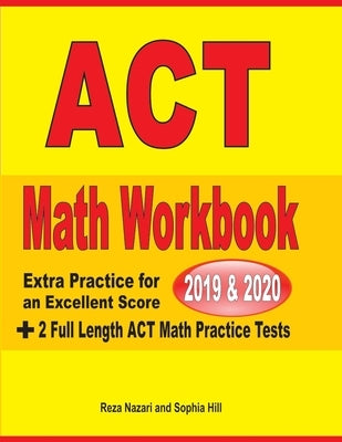 ACT Math Workbook 2019 & 2020: Extra Practice for an Excellent Score + 2 Full Length GED Math Practice Tests by Nazari, Reza