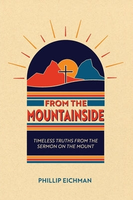 From the Mountainside: Timeless Truths from the Sermon on the Mount by Eichaman, Phillip