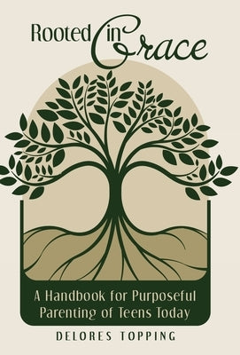 Rooted in Grace: A Handbook for Purposeful Parenting of Teens Today by Topping, Delores