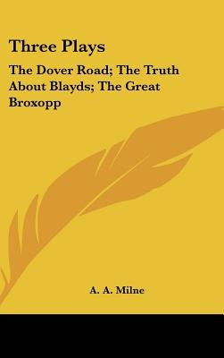 Three Plays: The Dover Road; The Truth About Blayds; The Great Broxopp by Milne, A. A.