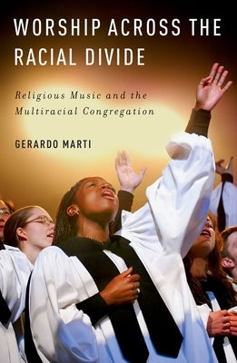 Worship Across the Racial Divide: Religious Music and the Multiracial Congregation by Marti, Gerardo