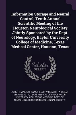 Information Storage and Neural Control; Tenth Annual Scientific Meeting of the Houston Neurological Society Jointly Sponsored by the Dept. of Neurolog by Abbott, Walter