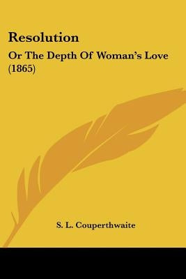 Resolution: Or The Depth Of Woman's Love (1865) by Couperthwaite, S. L.