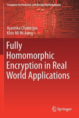 Fully Homomorphic Encryption in Real World Applications by Chatterjee, Ayantika