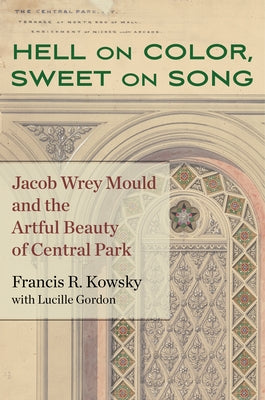 Hell on Color, Sweet on Song: Jacob Wrey Mould and the Artful Beauty of Central Park by Kowsky, Francis