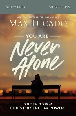 You Are Never Alone Bible Study Guide: Trust in the Miracle of God's Presence and Power by Lucado, Max