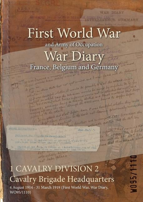1 CAVALRY DIVISION 2 Cavalry Brigade Headquarters: 4 August 1914 - 31 March 1919 (First World War, War Diary, WO95/1110) by Wo95/1110