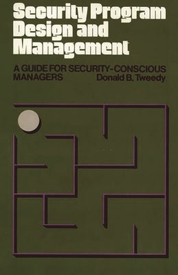 Security Program Design and Management: A Guide for Security-Conscious Managers by Tweedy, Donald B.