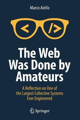 The Web Was Done by Amateurs: A Reflection on One of the Largest Collective Systems Ever Engineered by Aiello, Marco