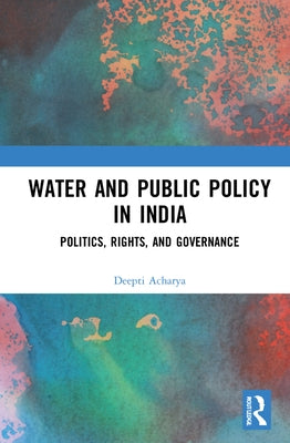 Water and Public Policy in India: Politics, Rights, and Governance by Acharya, Deepti