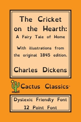 The Cricket on the Hearth (Cactus Classics Dyslexic Friendly Font): A Fairy Tale of Home; 12 Point Font; Dyslexia Edition; OpenDyslexic; Illustrated by Dickens, Charles