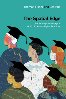 The Spatial Edge: The Strategic Advantage of GIS Skills Across Higher Education by Fisher, Thomas