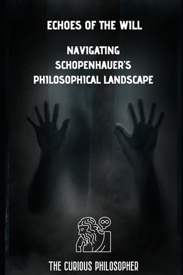 Echoes of the Will: Navigating Schopenhaures Philosophical Landscape by Philosopher, The Curious