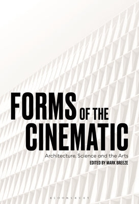 Forms of the Cinematic: Architecture, Science and the Arts by Breeze, Mark