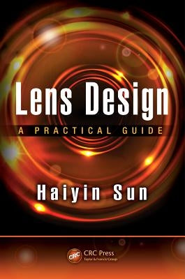 Lens Design: A Practical Guide by Sun, Haiyin