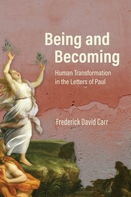 Being and Becoming: Human Transformation in the Letters of Paul by Carr, Frederick David