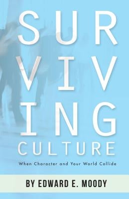 Surviving Culture: When Character and Your World Collide by Moody, Edward E., Jr.