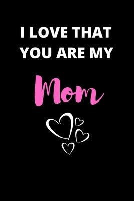 I Love That You Are My Mom: Gifts for Mom by Journal, Notebooks