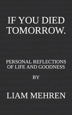If You Died Tomorrow: Personal Reflections on Life and Goodness by Mehren, Liam