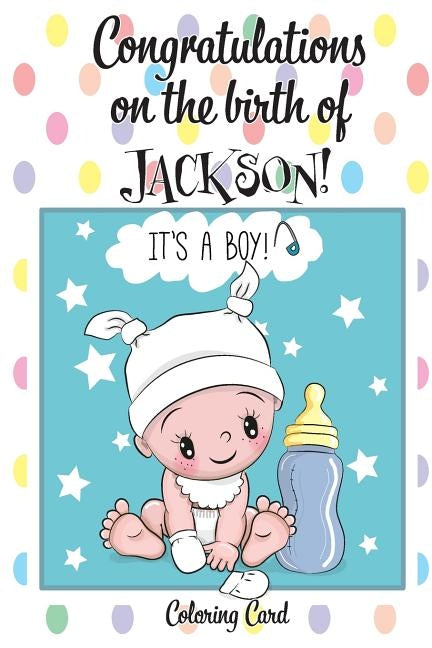CONGRATULATIONS on the birth of JACKSON! (Coloring Card): (Personalized Card/Gift) Personal Inspirational Messages & Quotes, Adult Coloring! by Publishing, Florabella