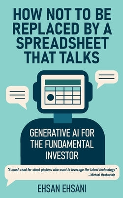 How Not to Be Replaced by a Spreadsheet That Talks: Generative AI for the Fundamental Investor by Ehsani, Ehsan