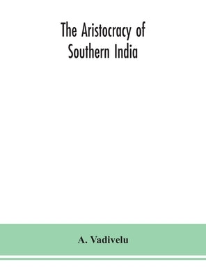 The aristocracy of southern India by Vadivelu, A.
