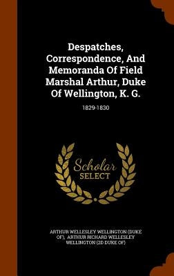 Despatches, Correspondence, And Memoranda Of Field Marshal Arthur, Duke Of Wellington, K. G.: 1829-1830 by Arthur Wellesley Wellington (Duke Of)
