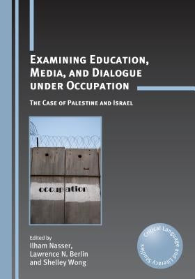 Examining Education, Media, and Dialogue Under Occupation: The Case of Palestine and Israel by Nasser, Ilham