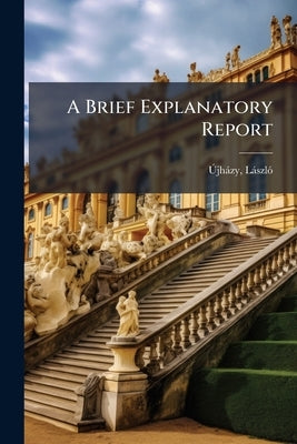 A Brief Explanatory Report by [Újházy, László] 1795-1870 [From O.