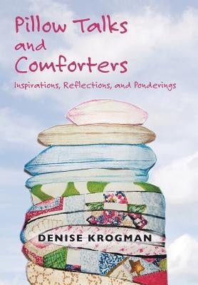 Pillow Talks and Comforters: Inspirations, Reflections, and Ponderings by Krogman, Denise