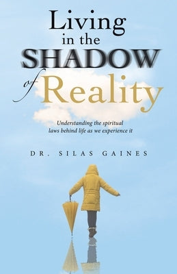Living in the Shadow of Reality: Understanding the Spiritual Laws Behind Life as We Experience It by Gaines, Silas