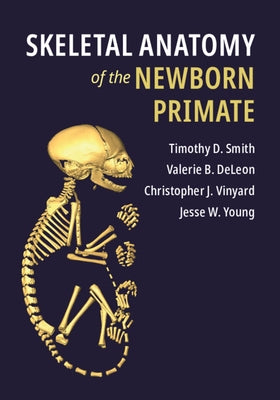 Skeletal Anatomy of the Newborn Primate by Smith, Timothy D.