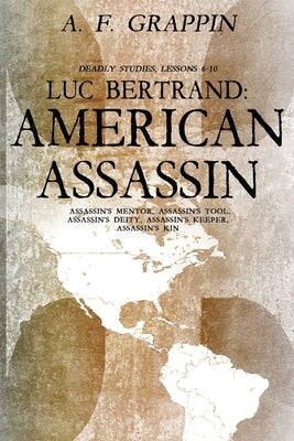 Luc Bertrand: American Assassin: Deadly Studies 6-10 by Grappin, A. F.