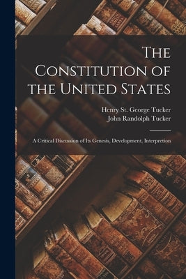 The Constitution of the United States: A Critical Discussion of its Genesis, Development, Interpretion by Tucker, John Randolph