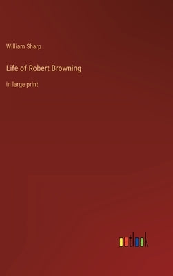 Life of Robert Browning: in large print by Sharp, William