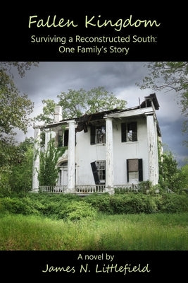 Fallen Kingdom: Surviving a Reconstructed South ... One Family's Story by Littlefield, James N.