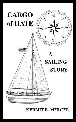Cargo of Hate: A Sailing Story by Mercer, Kermit R.