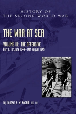 The War at Sea 1939-45: Volume III Part 2 The Offensive 1st June 1944-14th August 1945 by Roskill, Captain S. W.