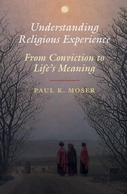 Understanding Religious Experience: From Conviction to Life's Meaning by Moser, Paul K.