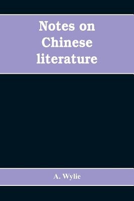 Notes on Chinese literature: with introductory remarks on the progressive advancement of the art; and a list of translations from the Chinese into by Wylie, A.