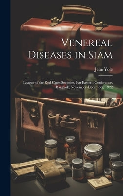 Venereal Diseases in Siam: League of the Red Cross Societies, Far Eastern Conference, Bangkok, November-December, 1922 by Yole, Jean